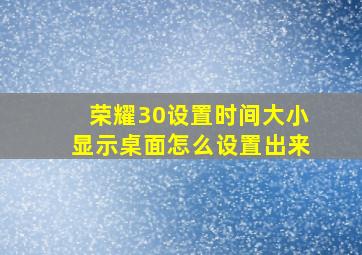 荣耀30设置时间大小显示桌面怎么设置出来