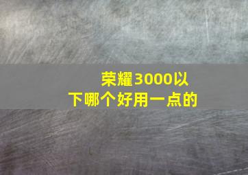 荣耀3000以下哪个好用一点的