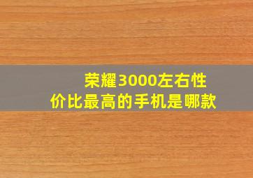 荣耀3000左右性价比最高的手机是哪款