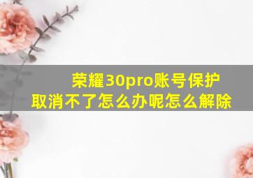 荣耀30pro账号保护取消不了怎么办呢怎么解除