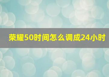 荣耀50时间怎么调成24小时