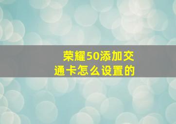 荣耀50添加交通卡怎么设置的