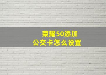 荣耀50添加公交卡怎么设置