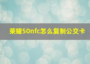 荣耀50nfc怎么复制公交卡