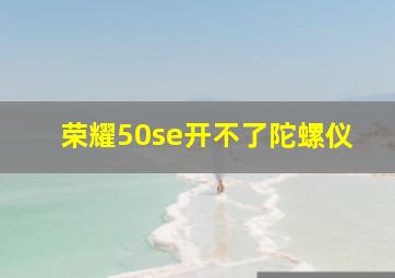 荣耀50se开不了陀螺仪