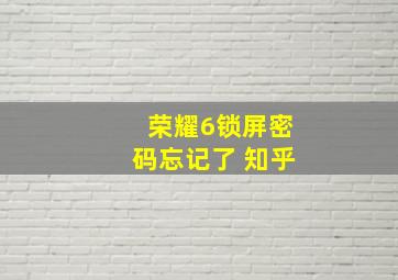 荣耀6锁屏密码忘记了 知乎