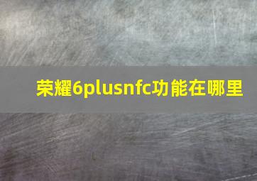 荣耀6plusnfc功能在哪里