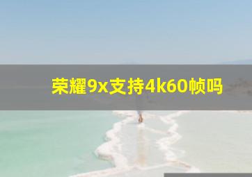 荣耀9x支持4k60帧吗