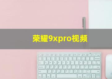 荣耀9xpro视频