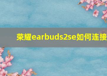 荣耀earbuds2se如何连接