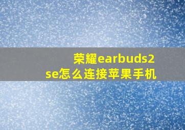 荣耀earbuds2se怎么连接苹果手机