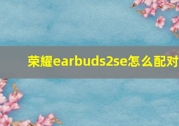 荣耀earbuds2se怎么配对