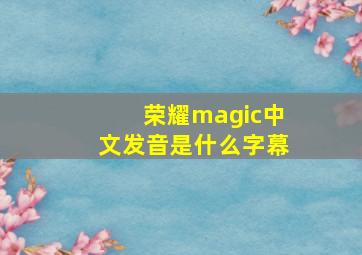 荣耀magic中文发音是什么字幕