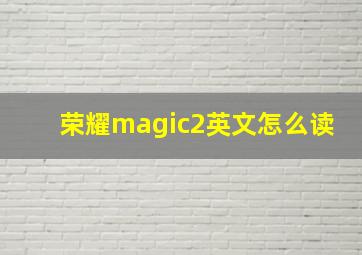 荣耀magic2英文怎么读