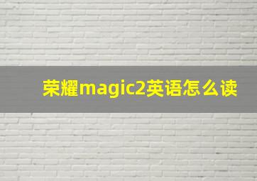 荣耀magic2英语怎么读