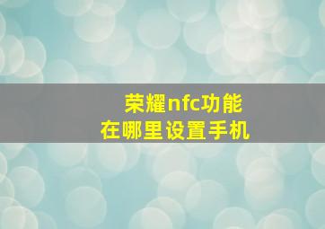 荣耀nfc功能在哪里设置手机