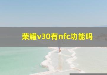 荣耀v30有nfc功能吗