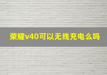 荣耀v40可以无线充电么吗