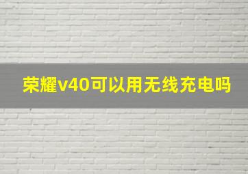 荣耀v40可以用无线充电吗