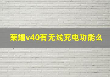 荣耀v40有无线充电功能么