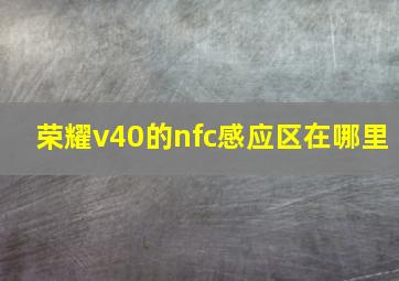 荣耀v40的nfc感应区在哪里