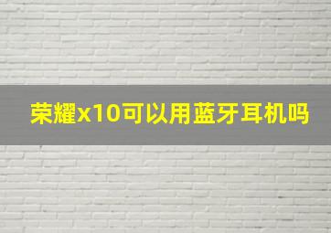 荣耀x10可以用蓝牙耳机吗