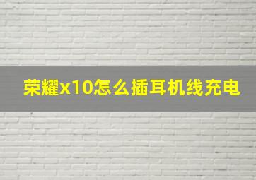 荣耀x10怎么插耳机线充电