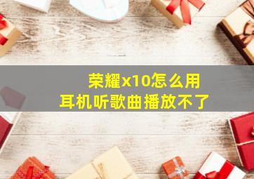 荣耀x10怎么用耳机听歌曲播放不了