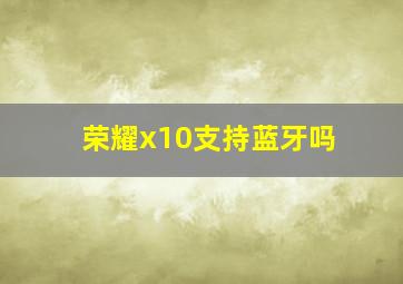 荣耀x10支持蓝牙吗