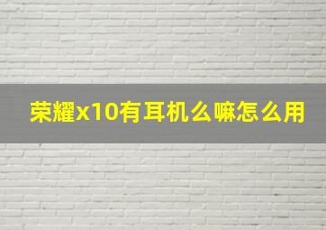 荣耀x10有耳机么嘛怎么用