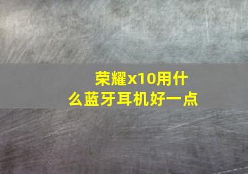 荣耀x10用什么蓝牙耳机好一点