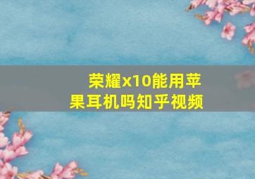 荣耀x10能用苹果耳机吗知乎视频