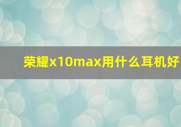 荣耀x10max用什么耳机好