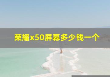 荣耀x50屏幕多少钱一个