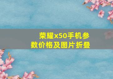 荣耀x50手机参数价格及图片折叠