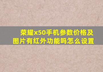 荣耀x50手机参数价格及图片有红外功能吗怎么设置