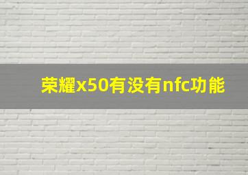 荣耀x50有没有nfc功能