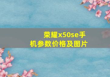 荣耀x50se手机参数价格及图片