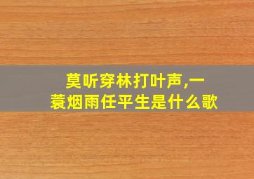 莫听穿林打叶声,一蓑烟雨任平生是什么歌