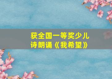 获全国一等奖少儿诗朗诵《我希望》