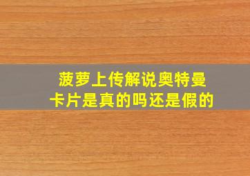 菠萝上传解说奥特曼卡片是真的吗还是假的