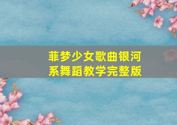 菲梦少女歌曲银河系舞蹈教学完整版