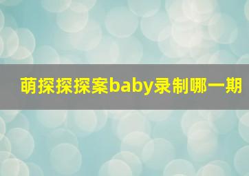 萌探探探案baby录制哪一期