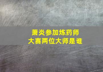 萧炎参加炼药师大赛两位大师是谁