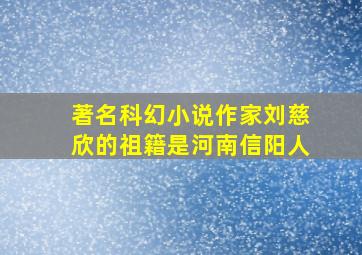 著名科幻小说作家刘慈欣的祖籍是河南信阳人