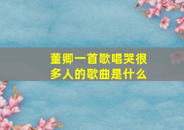 董卿一首歌唱哭很多人的歌曲是什么