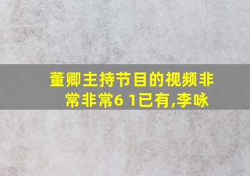 董卿主持节目的视频非常非常6+1已有,李咏