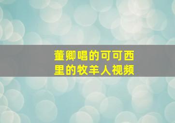 董卿唱的可可西里的牧羊人视频