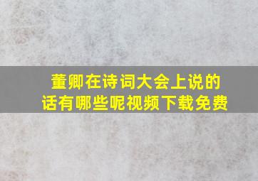 董卿在诗词大会上说的话有哪些呢视频下载免费