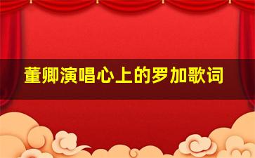 董卿演唱心上的罗加歌词